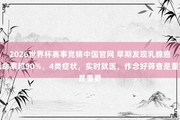 2026世界杯赛事竞猜中国官网 早期发现乳腺癌活命率超90%，4类症状，实时就医，作念好筛查是重要