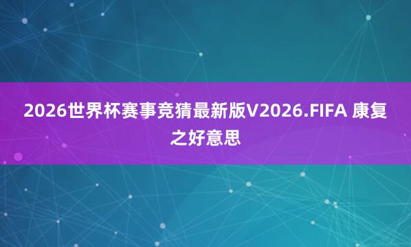 2026世界杯赛事竞猜最新版V2026.FIFA 康复之好意思