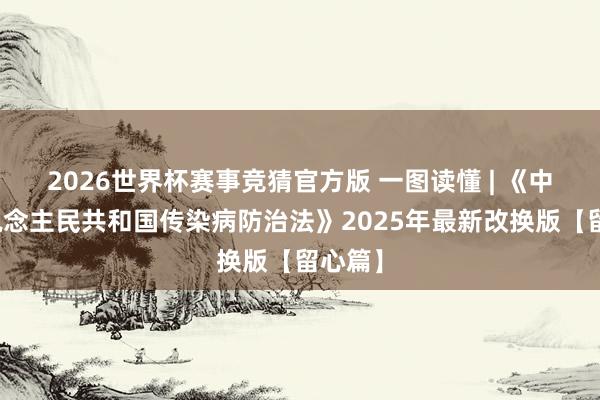 2026世界杯赛事竞猜官方版 一图读懂 | 《中华东说念主民共和国传染病防治法》2025年最新改换版【留心篇】