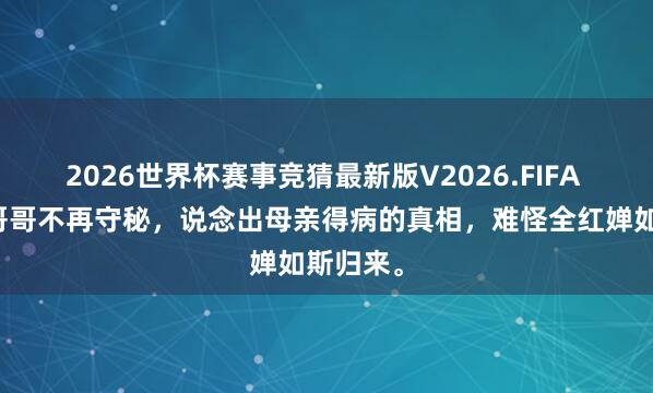 2026世界杯赛事竞猜最新版V2026.FIFA 全红婵哥哥不再守秘,说念出母亲得病的真相,难怪全红婵如斯归来。