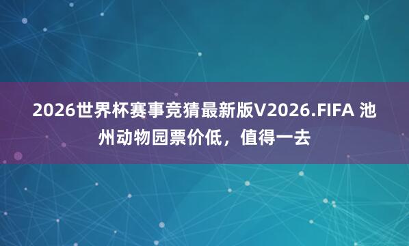 2026世界杯赛事竞猜最新版V2026.FIFA 池州动物园票价低,值得一去