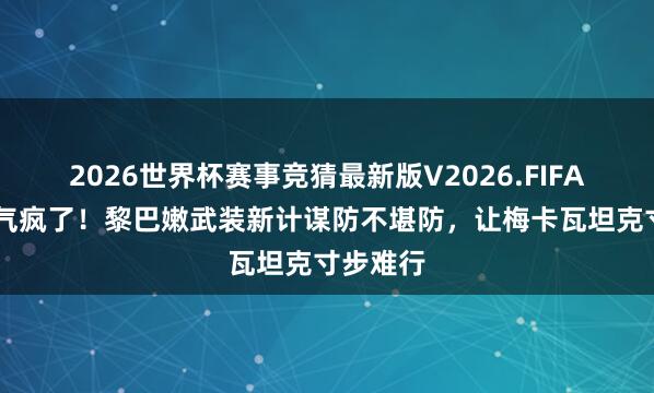 2026世界杯赛事竞猜最新版V2026.FIFA 以军要气疯了！黎巴嫩武装新计谋防不堪防，让梅卡瓦坦克寸步难行