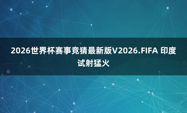 2026世界杯赛事竞猜最新版V2026.FIFA 印度试射猛火