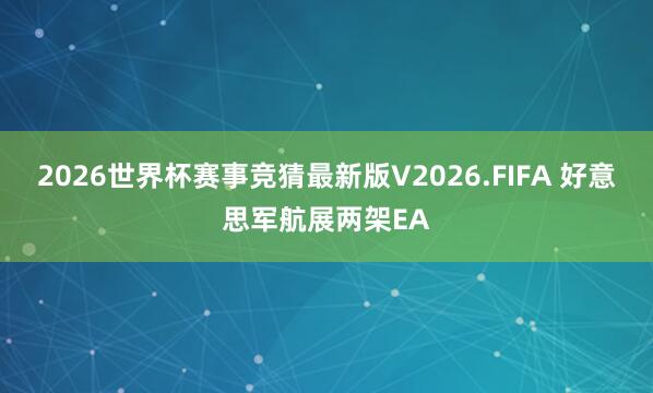 2026世界杯赛事竞猜最新版V2026.FIFA 好意思军航展两架EA