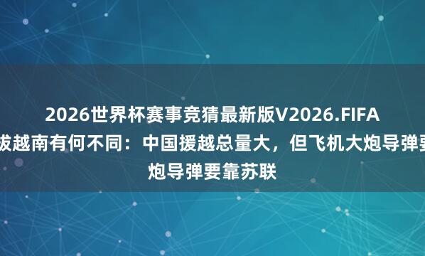 2026世界杯赛事竞猜最新版V2026.FIFA 中苏提拔越南有何不同：中国援越总量大，但飞机大炮导弹要靠苏联