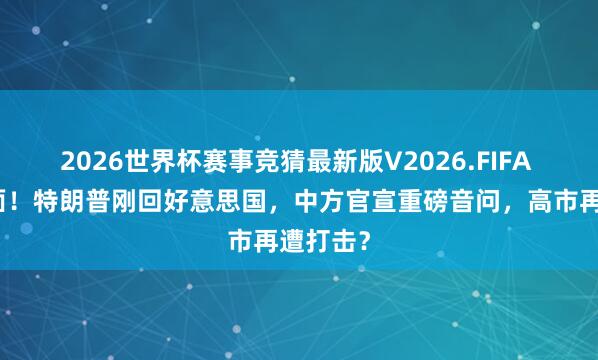 2026世界杯赛事竞猜最新版V2026.FIFA 给足颜面！特朗普刚回好意思国，中方官宣重磅音问，高市再遭打击？