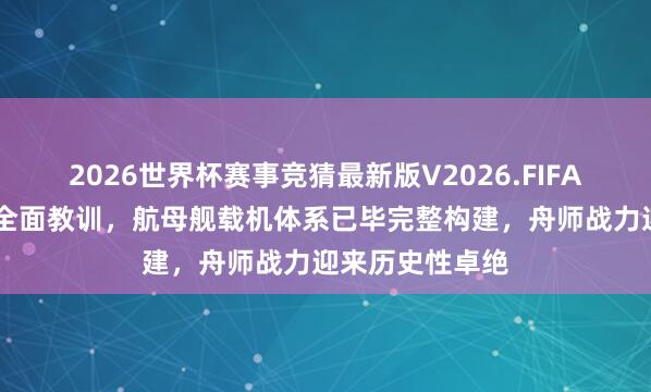 2026世界杯赛事竞猜最新版V2026.FIFA 电磁弹射技巧全面教训，航母舰载机体系已毕完整构建，舟师战力迎来历史性卓绝