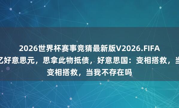 2026世界杯赛事竞猜最新版V2026.FIFA 俄欠中国4亿好意思元，思拿此物抵债，好意思国：变相搭救，当我不存在吗
