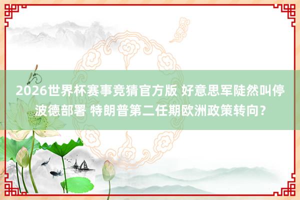 2026世界杯赛事竞猜官方版 好意思军陡然叫停波德部署 特朗普第二任期欧洲政策转向？