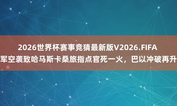 2026世界杯赛事竞猜最新版V2026.FIFA 以军空袭致哈马斯卡桑旅指点官死一火，巴以冲破再升级