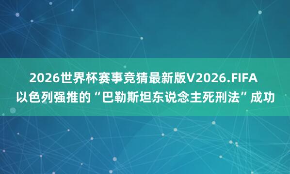 2026世界杯赛事竞猜最新版V2026.FIFA 以色列强推的“巴勒斯坦东说念主死刑法”成功