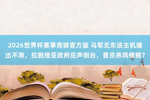 2026世界杯赛事竞猜官方版 乌军无东谈主机撞出不测，拉脱维亚政府应声倒台，普京杀鸡儆猴？