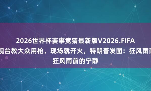 2026世界杯赛事竞猜最新版V2026.FIFA 伊朗电视台教大众用枪，现场就开火，特朗普发图：狂风雨前的宁静