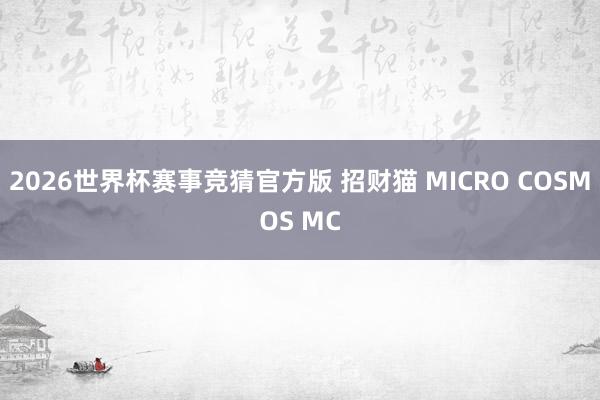 2026世界杯赛事竞猜官方版 招财猫 MICRO COSMOS MC