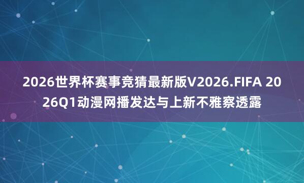 2026世界杯赛事竞猜最新版V2026.FIFA 2026Q1动漫网播发达与上新不雅察透露