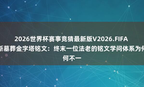 2026世界杯赛事竞猜最新版V2026.FIFA 乌纳斯墓葬金字塔铭文：终末一位法老的铭文学问体系为何不一
