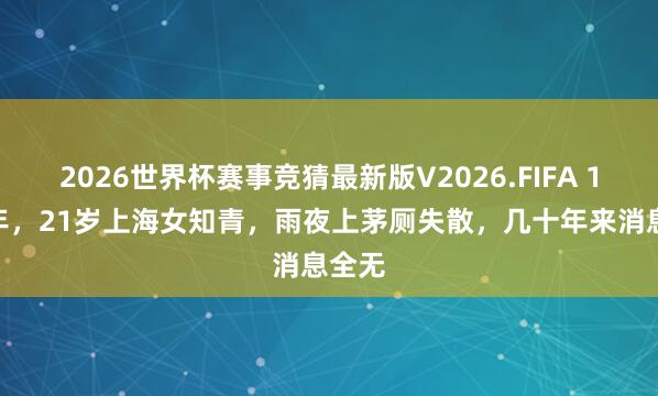 2026世界杯赛事竞猜最新版V2026.FIFA 1974年,21岁上海女知青,雨夜上茅厕失散,几十年来消息全无