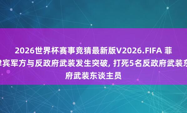 2026世界杯赛事竞猜最新版V2026.FIFA 菲媒: 菲律宾军方与反政府武装发生突破， 打死5名反政府武装东谈主员