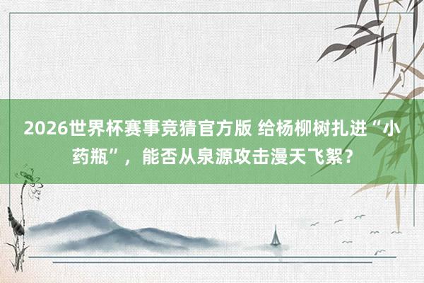 2026世界杯赛事竞猜官方版 给杨柳树扎进“小药瓶”，能否从泉源攻击漫天飞絮？