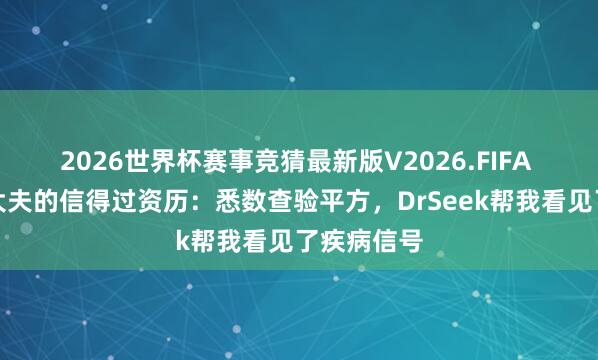 2026世界杯赛事竞猜最新版V2026.FIFA 一个下层大夫的信得过资历：悉数查验平方，DrSeek帮我看见了疾病信号