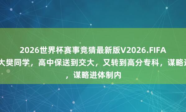 2026世界杯赛事竞猜最新版V2026.FIFA 上海交大樊同学，高中保送到交大，又转到高分专科，谋略进体制内