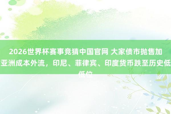 2026世界杯赛事竞猜中国官网 大家债市抛售加重亚洲成本外流，印尼、菲律宾、印度货币跌至历史低位