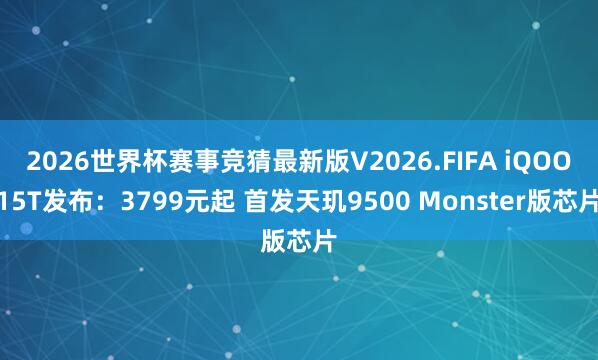 2026世界杯赛事竞猜最新版V2026.FIFA iQOO15T发布：3799元起 首发天玑9500 Monster版芯片