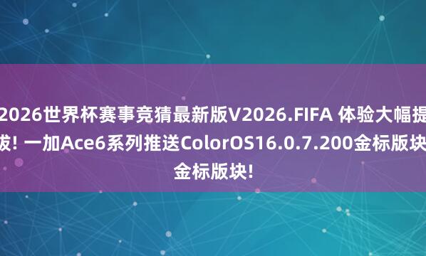 2026世界杯赛事竞猜最新版V2026.FIFA 体验大幅提拔! 一加Ace6系列推送ColorOS16.0.7.200金标版块!
