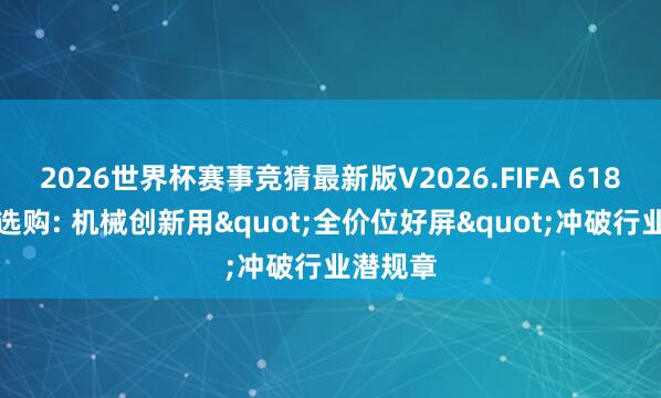 2026世界杯赛事竞猜最新版V2026.FIFA 618札记本选购: 机械创新用"全价位好屏"冲破行业潜规章