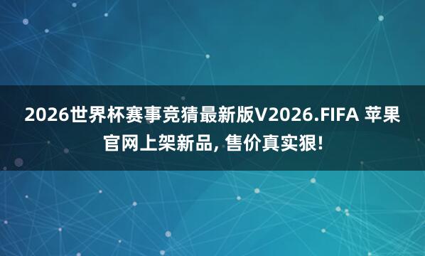 2026世界杯赛事竞猜最新版V2026.FIFA 苹果官网上架新品， 售价真实狠!