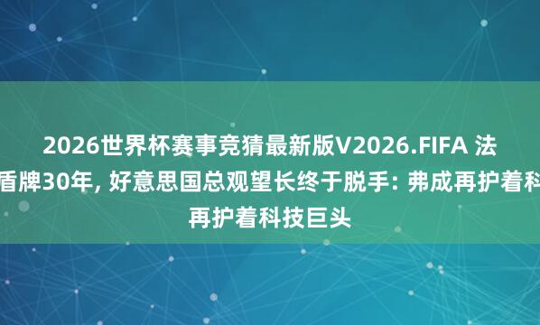 2026世界杯赛事竞猜最新版V2026.FIFA 法律被当盾牌30年， 好意思国总观望长终于脱手: 弗成再护着科技巨头