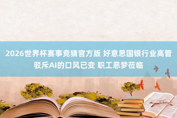 2026世界杯赛事竞猜官方版 好意思国银行业高管驳斥AI的口风已变 职工恶梦莅临