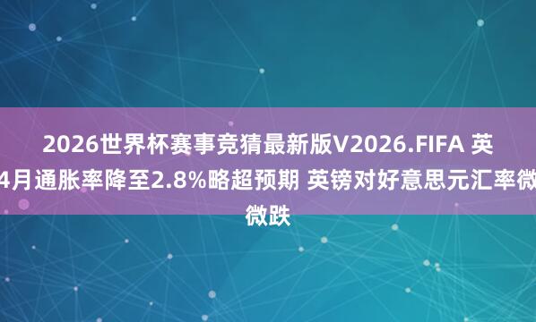 2026世界杯赛事竞猜最新版V2026.FIFA 英国4月通胀率降至2.8%略超预期 英镑对好意思元汇率微跌