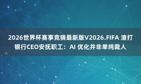 2026世界杯赛事竞猜最新版V2026.FIFA 渣打银行CEO安抚职工：AI 优化并非单纯裁人