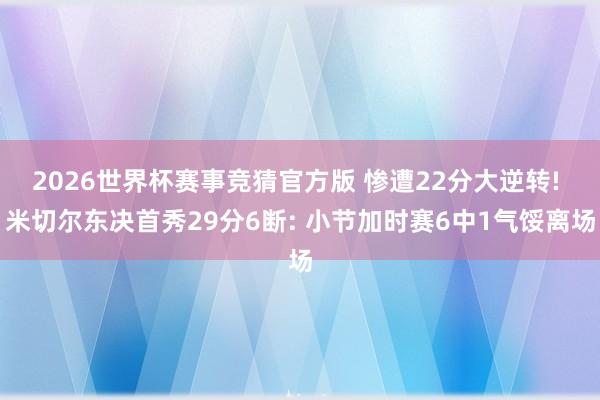 2026世界杯赛事竞猜官方版 惨遭22分大逆转! 米切尔东决首秀29分6断: 小节加时赛6中1气馁离场