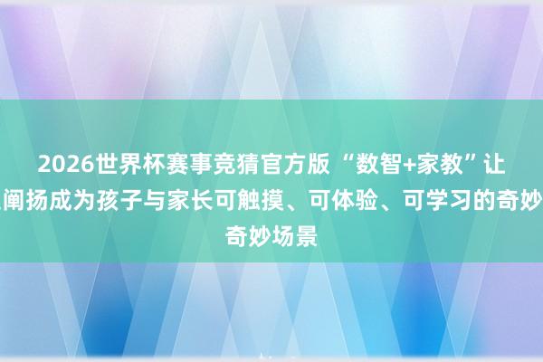2026世界杯赛事竞猜官方版 “数智+家教”让家庭阐扬成为孩子与家长可触摸、可体验、可学习的奇妙场景