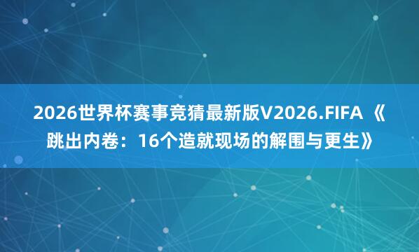 2026世界杯赛事竞猜最新版V2026.FIFA 《跳出内卷：16个造就现场的解围与更生》