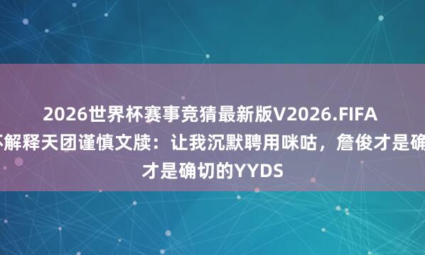 2026世界杯赛事竞猜最新版V2026.FIFA 央视宇宙杯解释天团谨慎文牍:让我沉默聘用咪咕,詹俊才是确切的YYDS