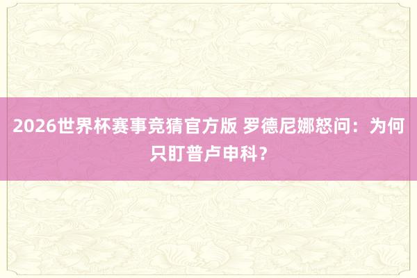 2026世界杯赛事竞猜官方版 罗德尼娜怒问：为何只盯普卢申科？