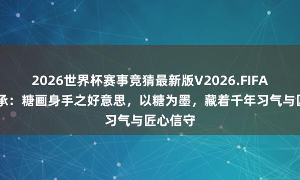 2026世界杯赛事竞猜最新版V2026.FIFA 文化传承：糖画身手之好意思，以糖为墨，藏着千年习气与匠心信守
