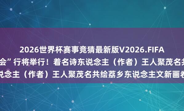 2026世界杯赛事竞猜最新版V2026.FIFA 第二届“诗意茂南·荔枝诗会”行将举行！着名诗东说念主（作者）王人聚茂名共绘荔乡东说念主文新画卷