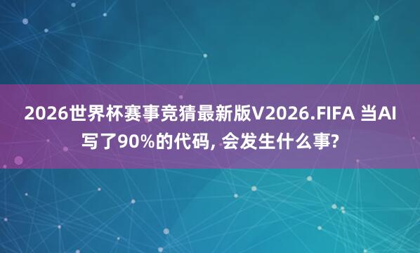 2026世界杯赛事竞猜最新版V2026.FIFA 当AI写了90%的代码， 会发生什么事?
