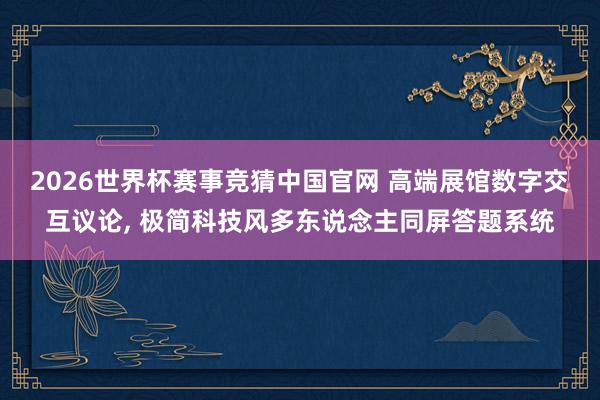 2026世界杯赛事竞猜中国官网 高端展馆数字交互议论， 极简科技风多东说念主同屏答题系统