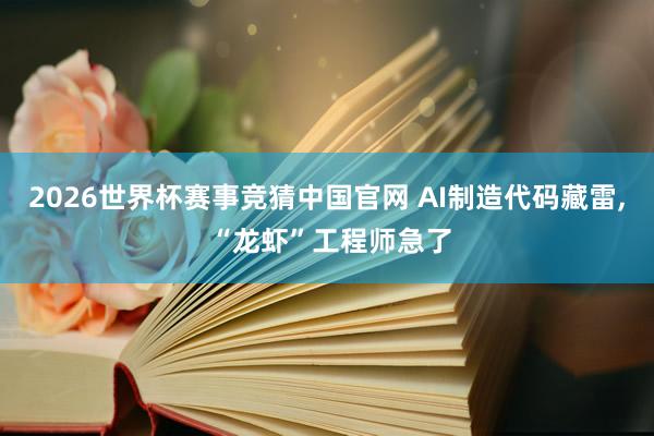2026世界杯赛事竞猜中国官网 AI制造代码藏雷， “龙虾”工程师急了