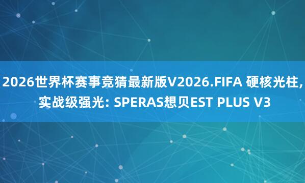 2026世界杯赛事竞猜最新版V2026.FIFA 硬核光柱， 实战级强光: SPERAS想贝EST PLUS V3