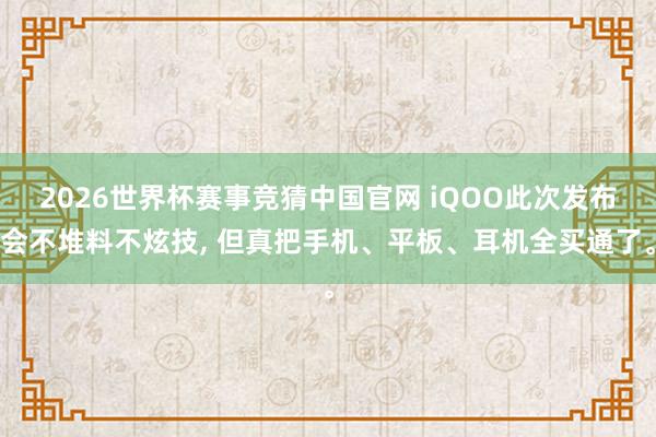 2026世界杯赛事竞猜中国官网 iQOO此次发布会不堆料不炫技， 但真把手机、平板、耳机全买通了。