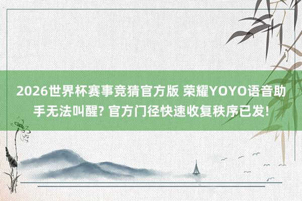 2026世界杯赛事竞猜官方版 荣耀YOYO语音助手无法叫醒? 官方门径快速收复秩序已发!
