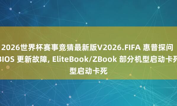 2026世界杯赛事竞猜最新版V2026.FIFA 惠普探问 BIOS 更新故障, EliteBook/ZBook 部分机型启动卡死