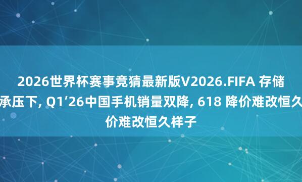 2026世界杯赛事竞猜最新版V2026.FIFA 存储本钱承压下, Q1’26中国手机销量双降, 618 降价难改恒久样子